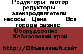 Редукторы, мотор-редукторы, электродвигатели, насосы › Цена ­ 123 - Все города Бизнес » Оборудование   . Хабаровский край